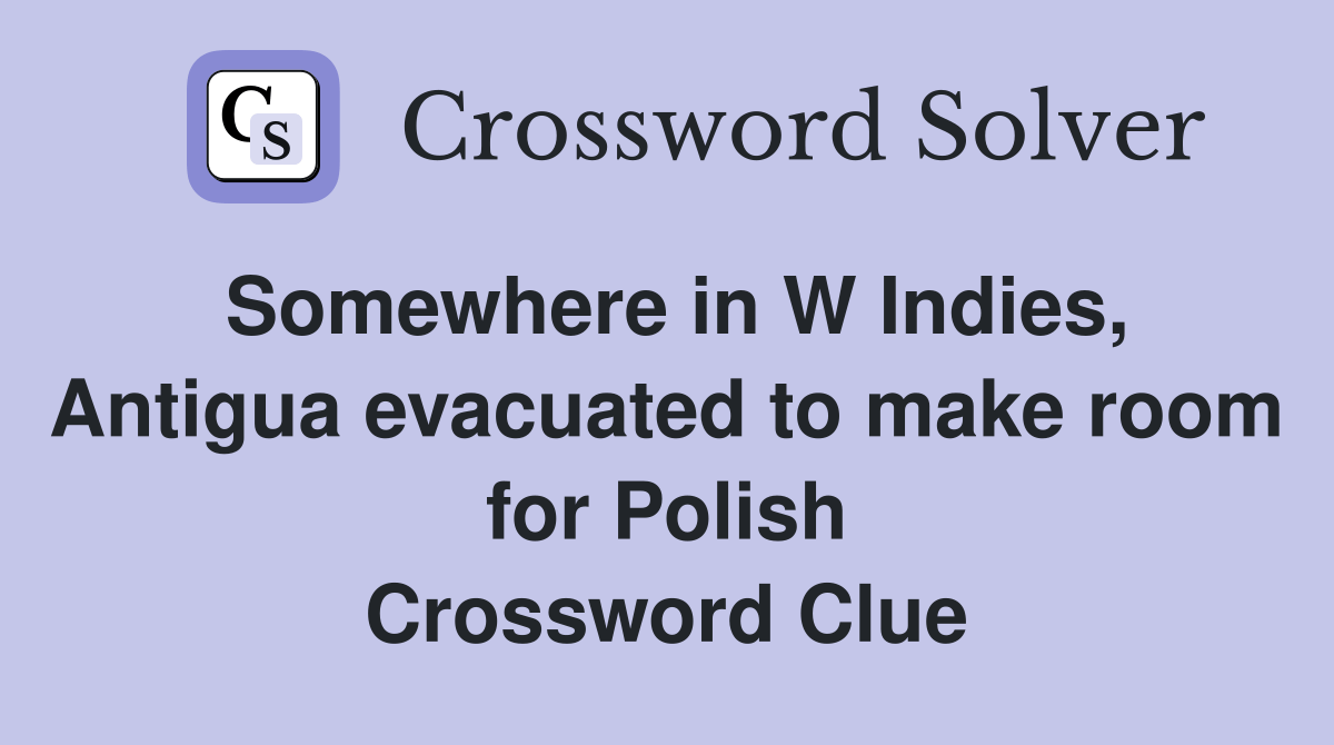 Somewhere in W Indies, Antigua evacuated to make room for Polish Crossword Clue Answers